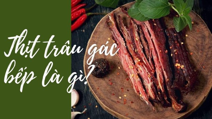 Thịt trâu gác bếp là gì? Cách chế biến, bảo quản thịt trâu gác bếp được lâu
